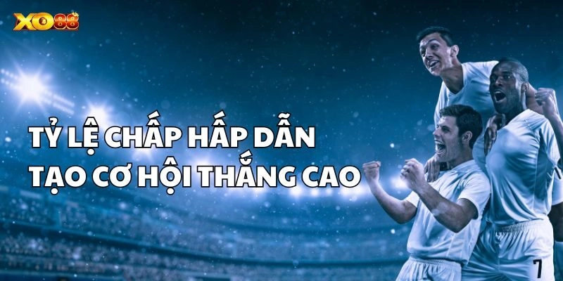 Tỷ lệ chấp hấp dẫn tạo cơ hội thắng cao