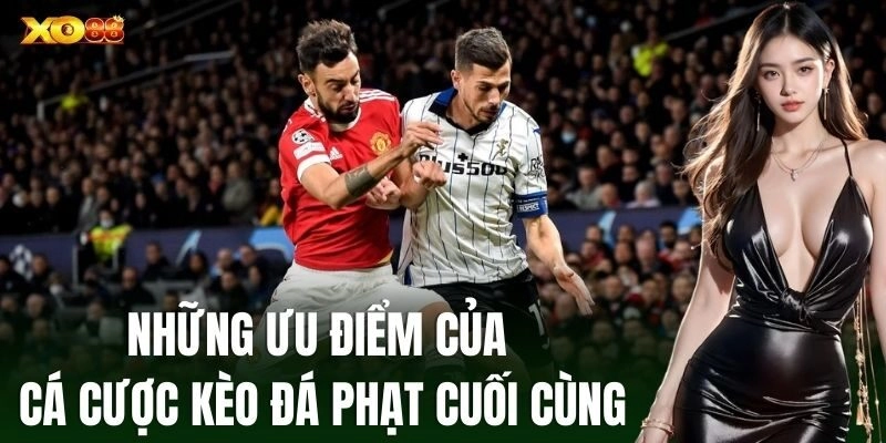 Những ưu điểm của cá cược Kèo Đá Phạt Cuối Cùng