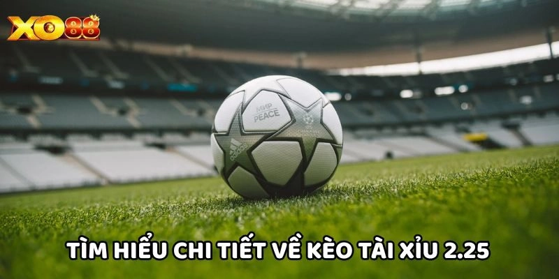 Tìm hiểu chi tiết về Kèo Tài Xỉu 2.25