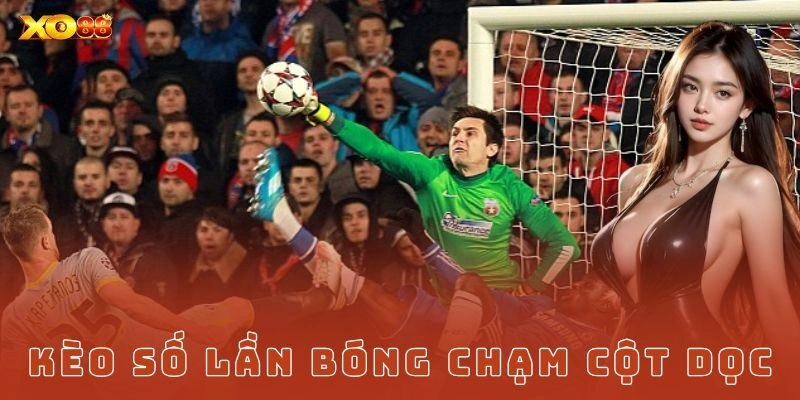 Kinh nghiệm chia vốn khi theo kèo số lần bóng chạm cột dọc